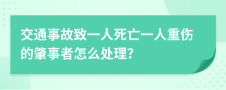 交通事故致一人死亡一人重伤的肇事者怎么处理？