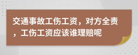 交通事故工伤工资，对方全责，工伤工资应该谁理赔呢