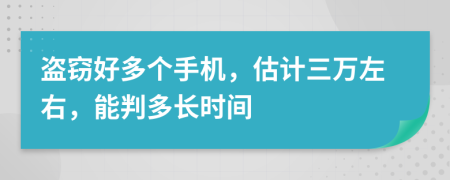 盗窃好多个手机，估计三万左右，能判多长时间