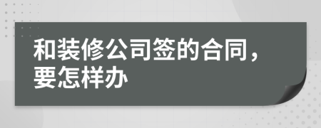 和装修公司签的合同，要怎样办