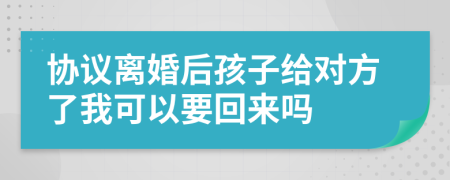 协议离婚后孩子给对方了我可以要回来吗
