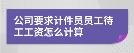 公司要求计件员员工待工工资怎么计算