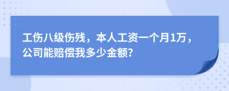 工伤八级伤残，本人工资一个月1万，公司能赔偿我多少金额？