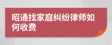 昭通找家庭纠纷律师如何收费