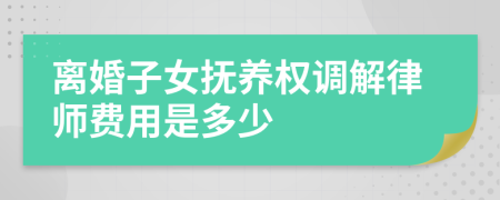 离婚子女抚养权调解律师费用是多少