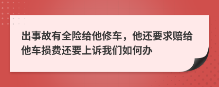 出事故有全险给他修车，他还要求赔给他车损费还要上诉我们如何办