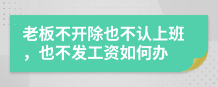 老板不开除也不认上班，也不发工资如何办