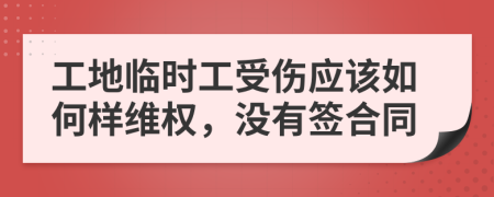 工地临时工受伤应该如何样维权，没有签合同