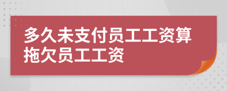 多久未支付员工工资算拖欠员工工资