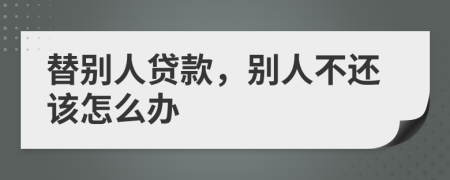 替别人贷款，别人不还该怎么办