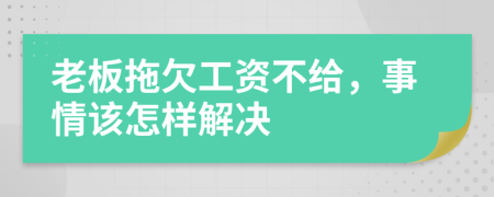 老板拖欠工资不给，事情该怎样解决