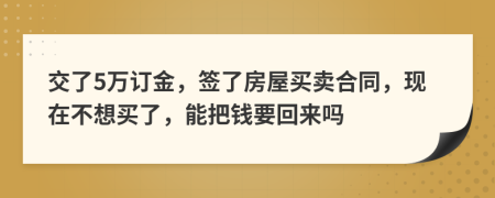 交了5万订金，签了房屋买卖合同，现在不想买了，能把钱要回来吗