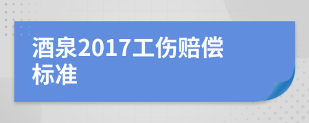 酒泉2017工伤赔偿标准