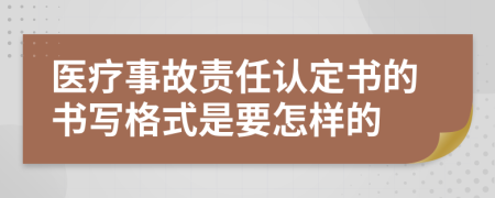 医疗事故责任认定书的书写格式是要怎样的