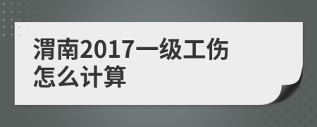 渭南2017一级工伤怎么计算