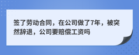 签了劳动合同，在公司做了7年，被突然辞退，公司要赔偿工资吗