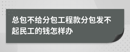 总包不给分包工程款分包发不起民工的钱怎样办