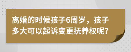 离婚的时候孩子6周岁，孩子多大可以起诉变更抚养权呢？