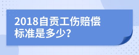 2018自贡工伤赔偿标准是多少？