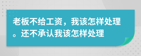 老板不给工资，我该怎样处理。还不承认我该怎样处理