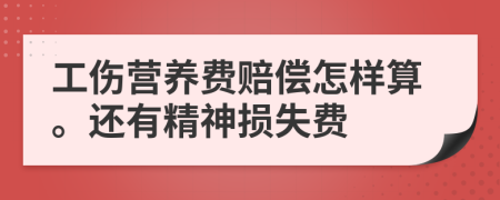 工伤营养费赔偿怎样算。还有精神损失费