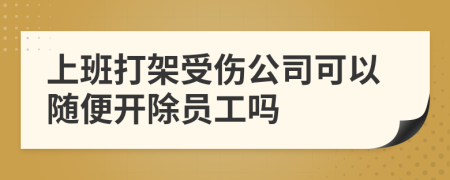 上班打架受伤公司可以随便开除员工吗