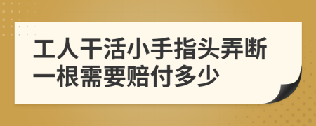工人干活小手指头弄断一根需要赔付多少