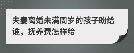 夫妻离婚未满周岁的孩子盼给谁，抚养费怎样给