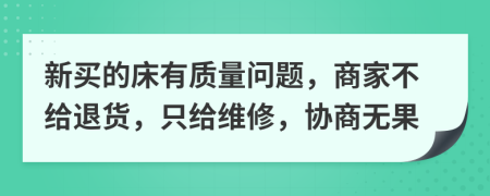 新买的床有质量问题，商家不给退货，只给维修，协商无果