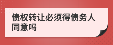 债权转让必须得债务人同意吗