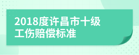 2018度许昌市十级工伤赔偿标准