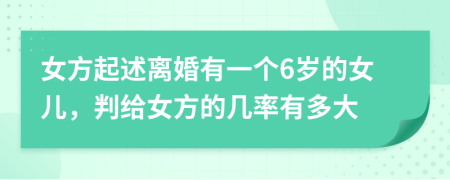 女方起述离婚有一个6岁的女儿，判给女方的几率有多大