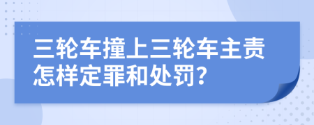 三轮车撞上三轮车主责怎样定罪和处罚？