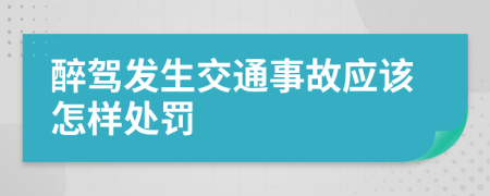 醉驾发生交通事故应该怎样处罚