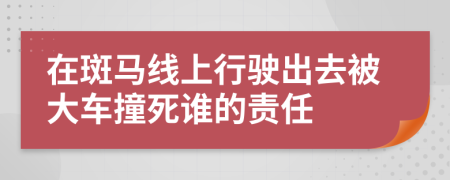 在斑马线上行驶出去被大车撞死谁的责任