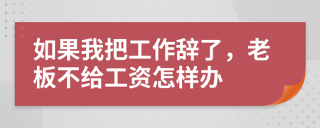如果我把工作辞了，老板不给工资怎样办