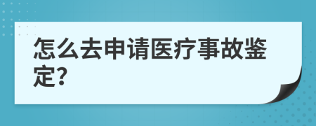 怎么去申请医疗事故鉴定？