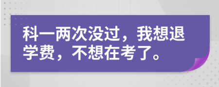 科一两次没过，我想退学费，不想在考了。