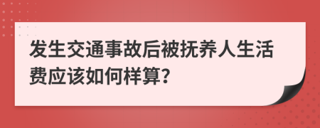 发生交通事故后被抚养人生活费应该如何样算？