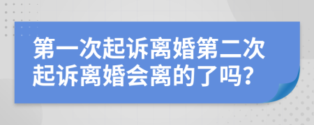 第一次起诉离婚第二次起诉离婚会离的了吗？