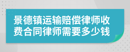 景德镇运输赔偿律师收费合同律师需要多少钱
