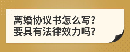 离婚协议书怎么写? 要具有法律效力吗？