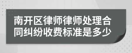 南开区律师律师处理合同纠纷收费标准是多少