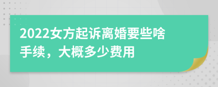 2022女方起诉离婚要些啥手续，大概多少费用