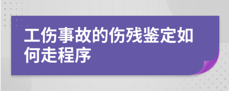 工伤事故的伤残鉴定如何走程序