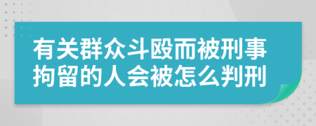 有关群众斗殴而被刑事拘留的人会被怎么判刑