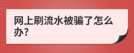 网上刷流水被骗了怎么办?