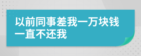 以前同事差我一万块钱一直不还我