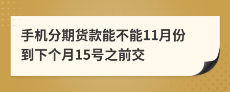 手机分期货款能不能11月份到下个月15号之前交