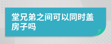 堂兄弟之间可以同时盖房子吗